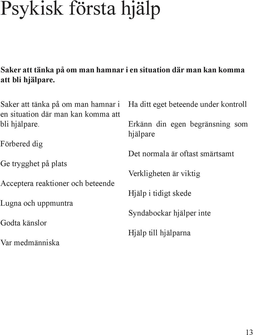 Förbered dig Ge trygghet på plats Acceptera reaktioner och beteende Lugna och uppmuntra Godta känslor Var medmänniska Ha ditt