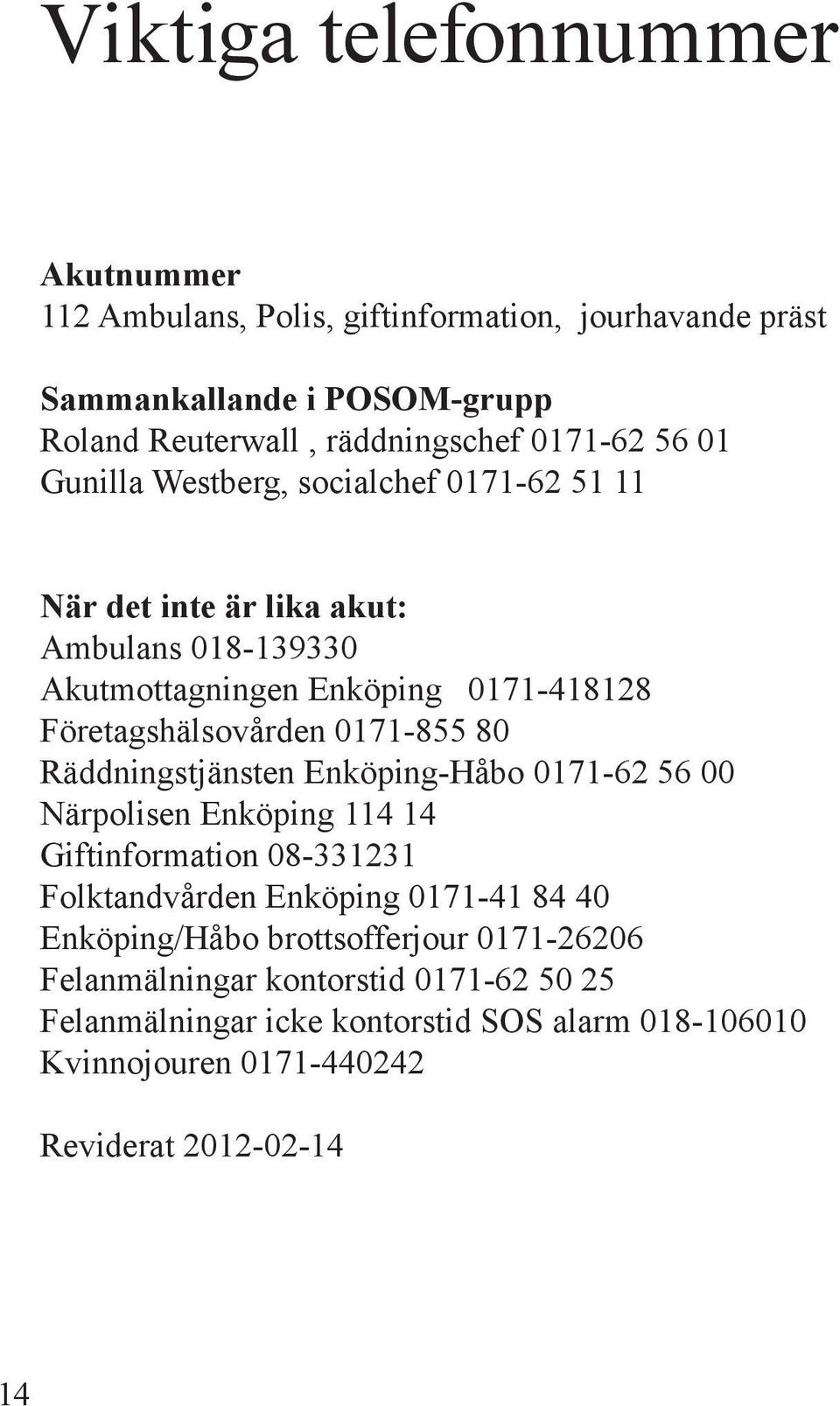 0171-855 80 Räddningstjänsten Enköping-Håbo 0171-62 56 00 Närpolisen Enköping 114 14 Giftinformation 08-331231 Folktandvården Enköping 0171-41 84 40