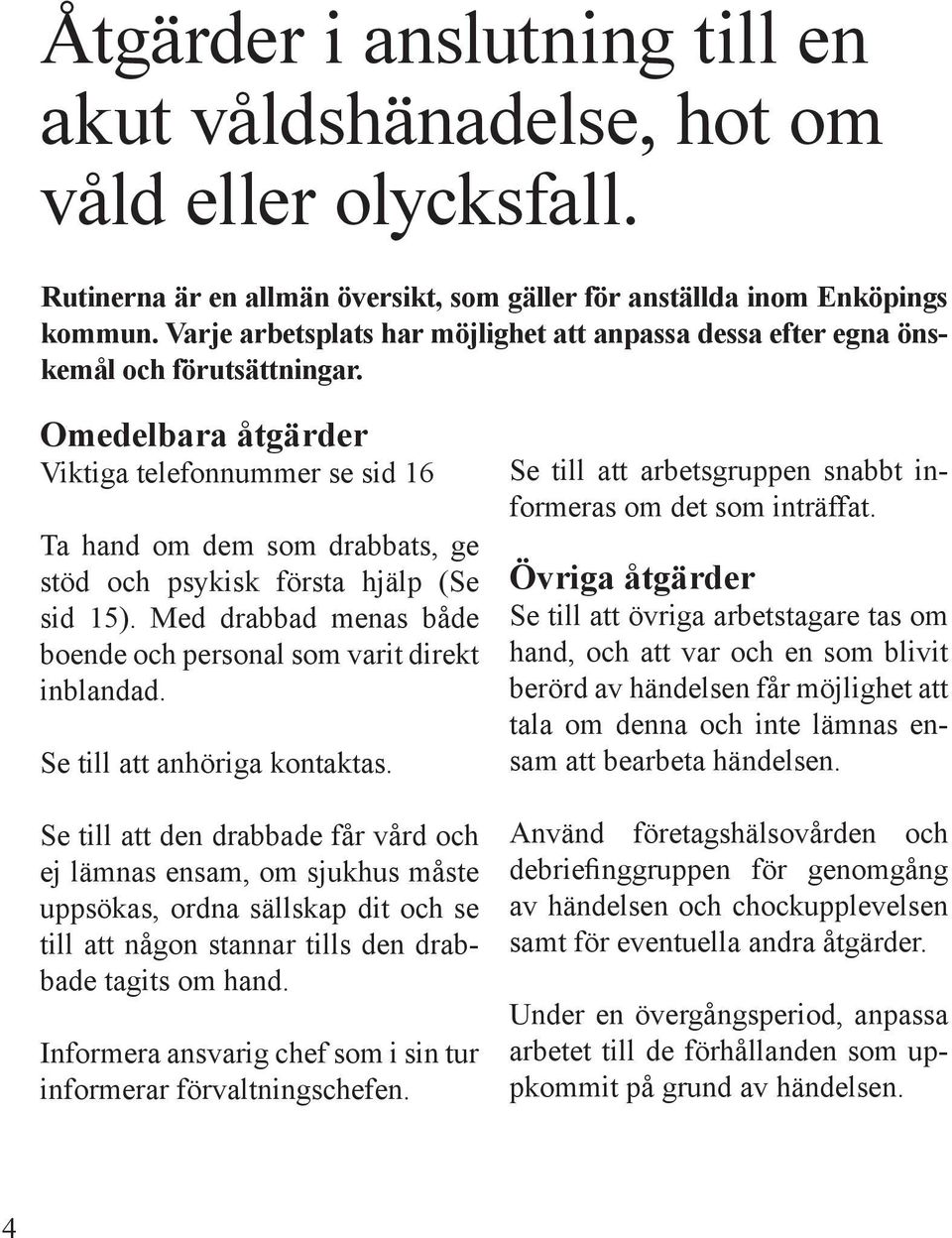 Omedelbara åtgärder Viktiga telefonnummer se sid 16 Ta hand om dem som drabbats, ge stöd och psykisk första hjälp (Se sid 15). Med drabbad menas både boende och personal som varit direkt inblandad.