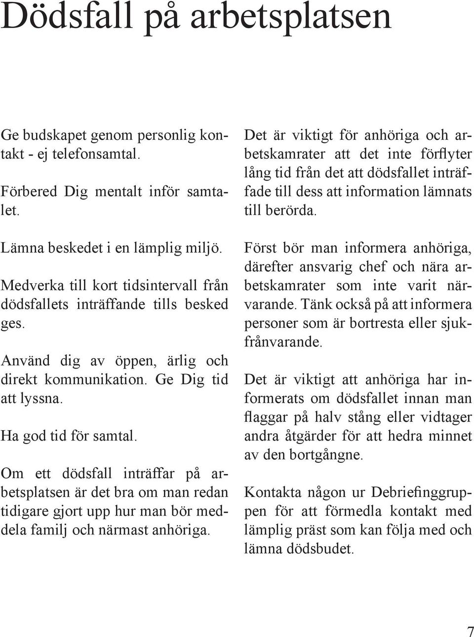 Om ett dödsfall inträffar på arbetsplatsen är det bra om man redan tidigare gjort upp hur man bör meddela familj och närmast anhöriga.