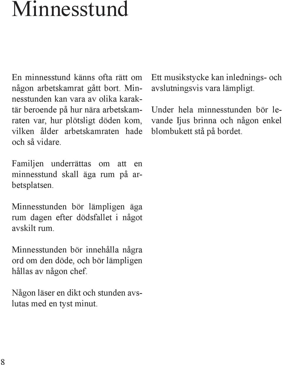 Ett musikstycke kan inlednings- och avslutningsvis vara lämpligt. Under hela minnesstunden bör levande Ijus brinna och någon enkel blombukett stå på bordet.