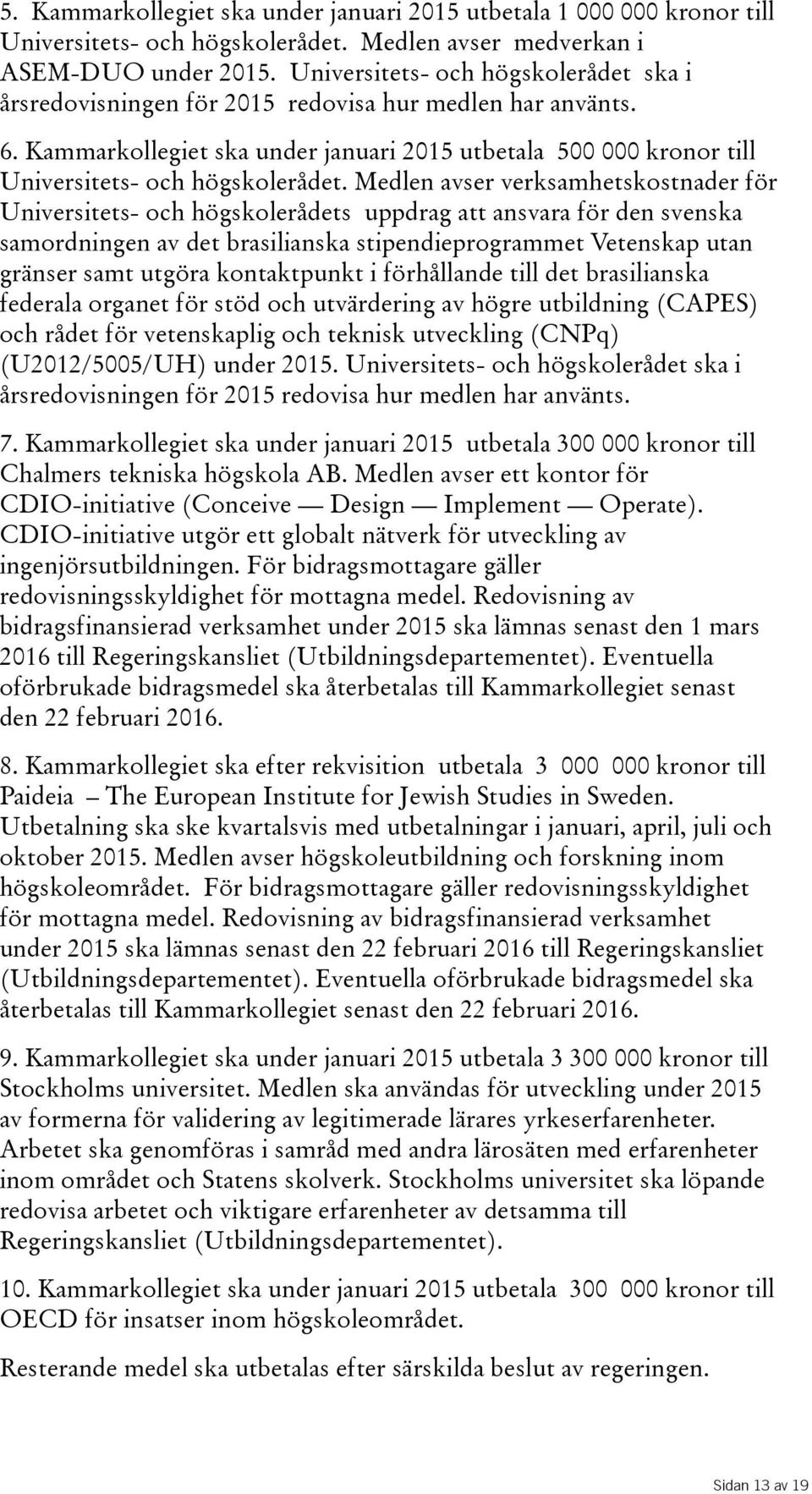 Medlen avser verksamhetskostnader för Universitets- och högskolerådets uppdrag att ansvara för den svenska samordningen av det brasilianska stipendieprogrammet Vetenskap utan gränser samt utgöra