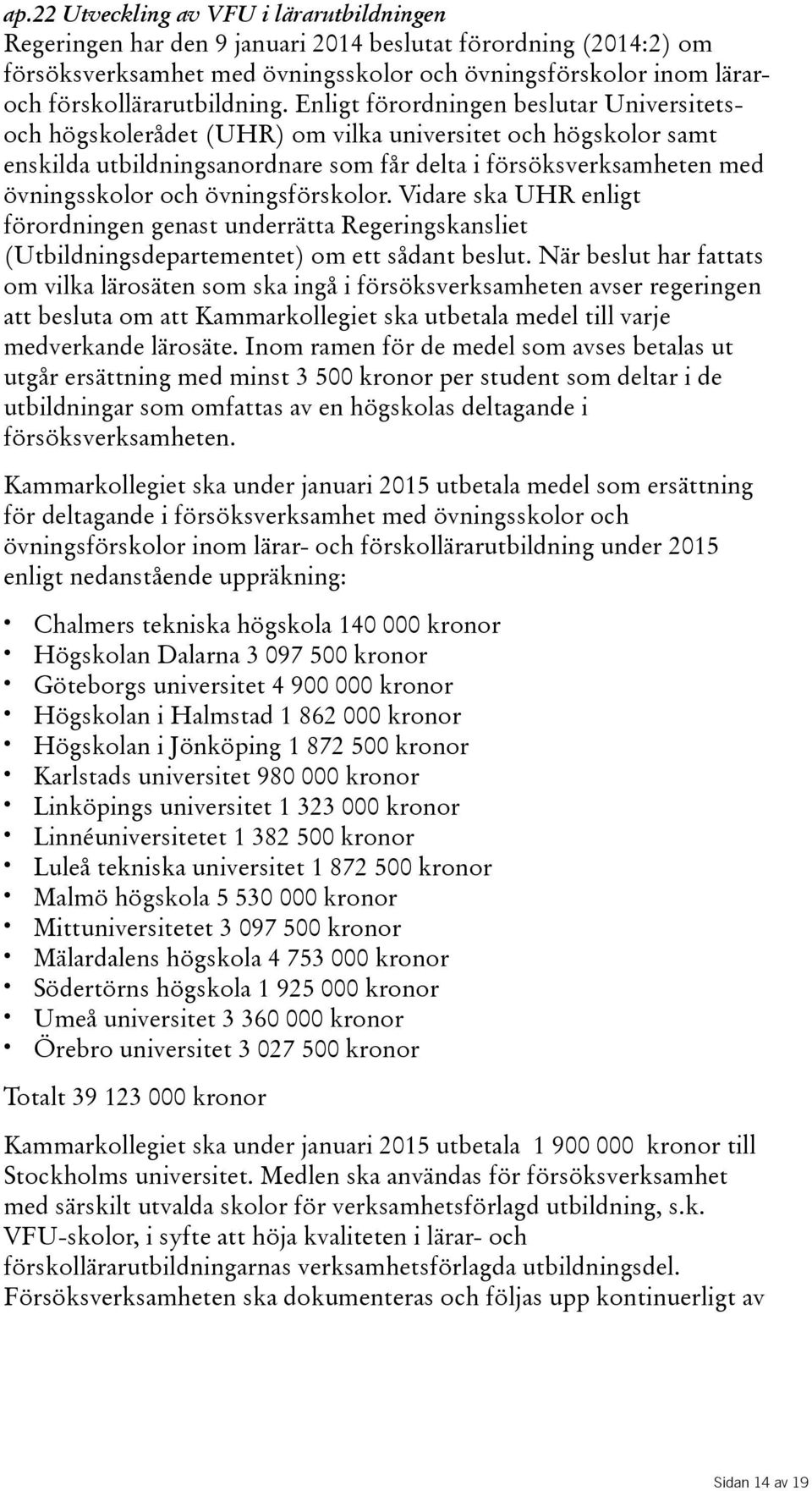 Enligt förordningen beslutar Universitetsoch högskolerådet(uhr) om vilka universitet och högskolor samt enskilda utbildningsanordnare som får delta i försöksverksamheten med övningsskolor och