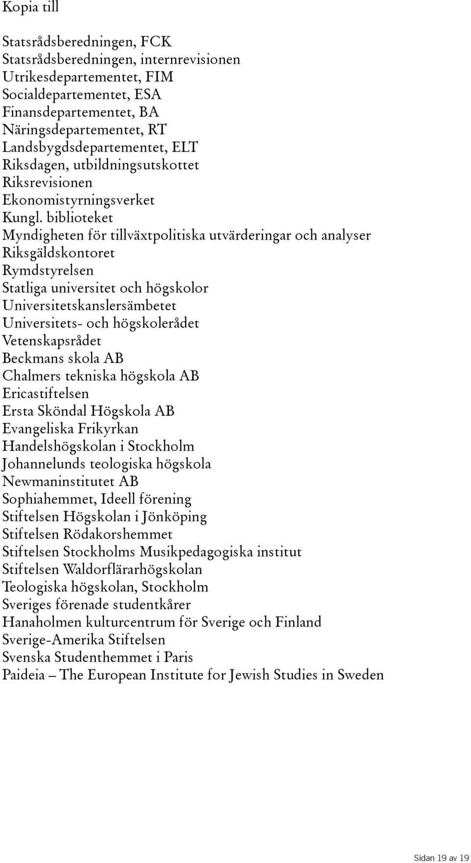 biblioteket Myndigheten för tillväxtpolitiska utvärderingar och analyser Riksgäldskontoret Rymdstyrelsen Statliga universitet och högskolor Universitetskanslersämbetet Universitets- och högskolerådet