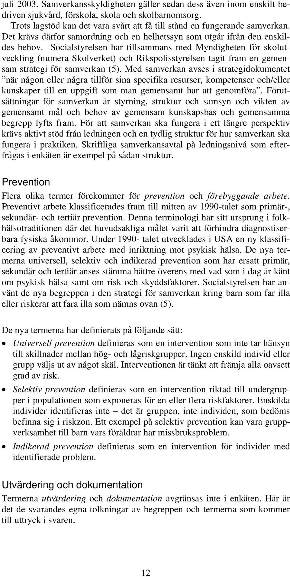 Socialstyrelsen har tillsammans med Myndigheten för skolutveckling (numera Skolverket) och Rikspolisstyrelsen tagit fram en gemensam strategi för samverkan (5).