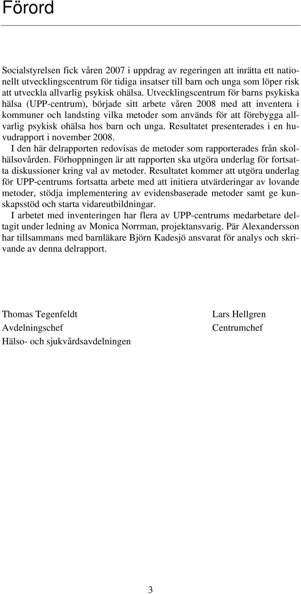 Utvecklingscentrum för barns psykiska hälsa (UPP-centrum), började sitt arbete våren 2008 med att inventera i kommuner och landsting vilka metoder som används för att förebygga allvarlig psykisk