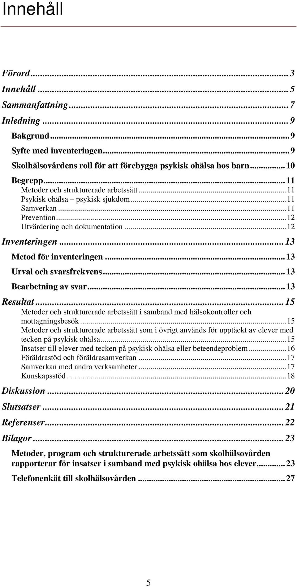 ..13 Urval och svarsfrekvens...13 Bearbetning av svar...13 Resultat...15 Metoder och strukturerade arbetssätt i samband med hälsokontroller och mottagningsbesök.