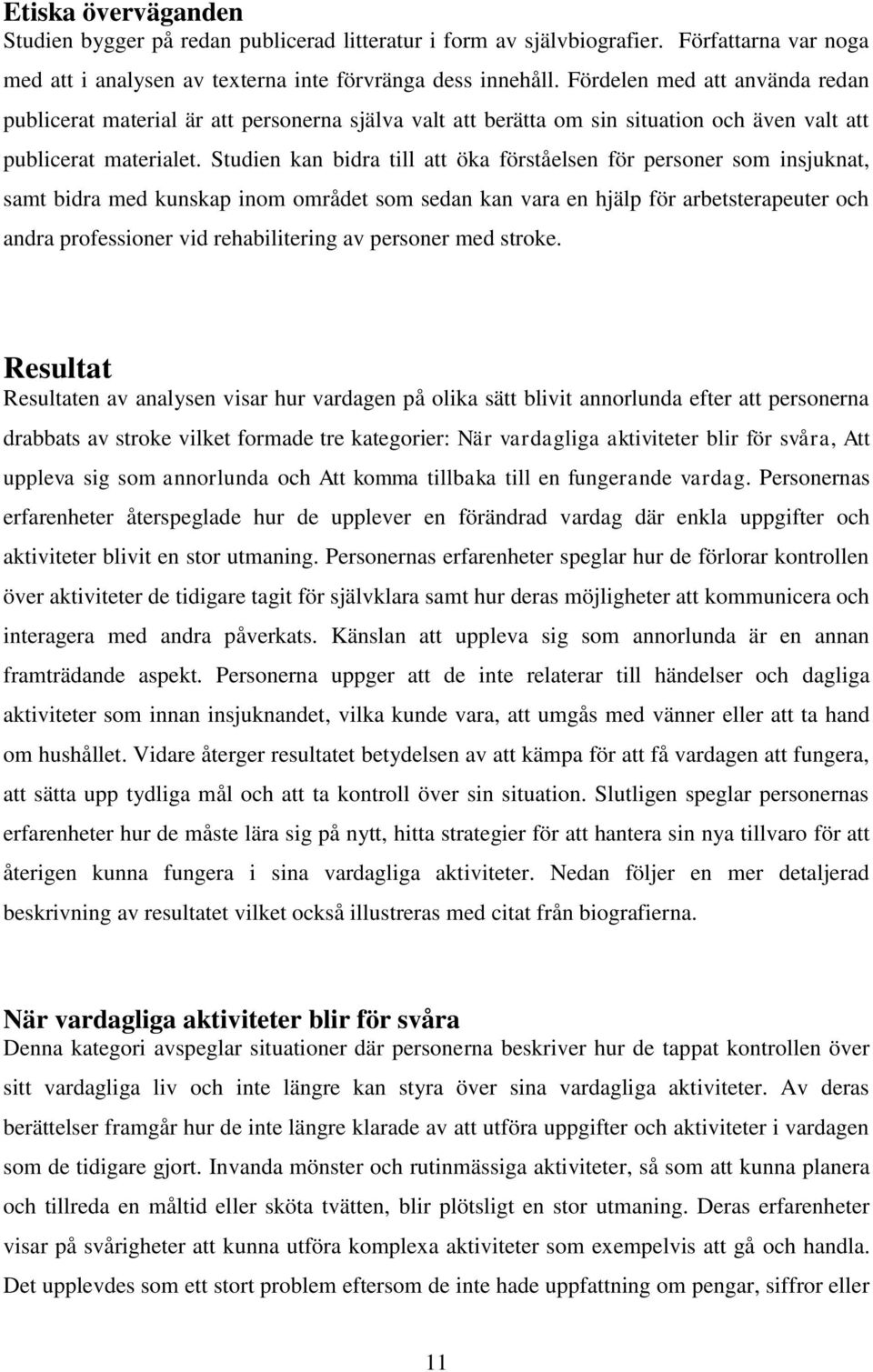 Studien kan bidra till att öka förståelsen för personer som insjuknat, samt bidra med kunskap inom området som sedan kan vara en hjälp för arbetsterapeuter och andra professioner vid rehabilitering