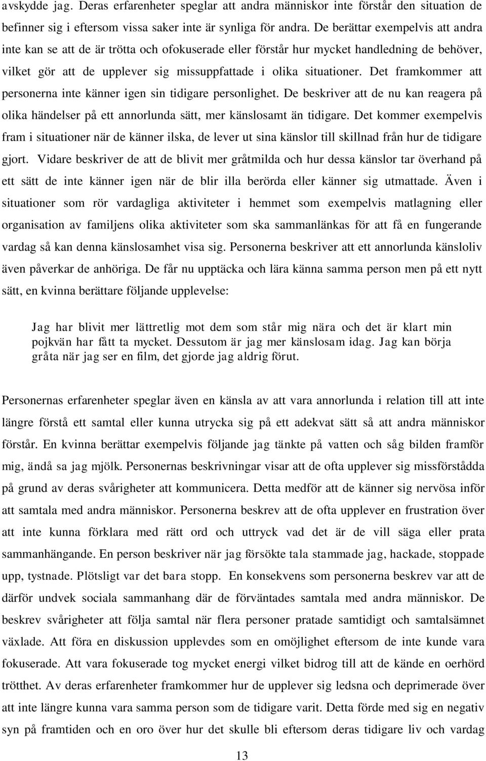 Det framkommer att personerna inte känner igen sin tidigare personlighet. De beskriver att de nu kan reagera på olika händelser på ett annorlunda sätt, mer känslosamt än tidigare.