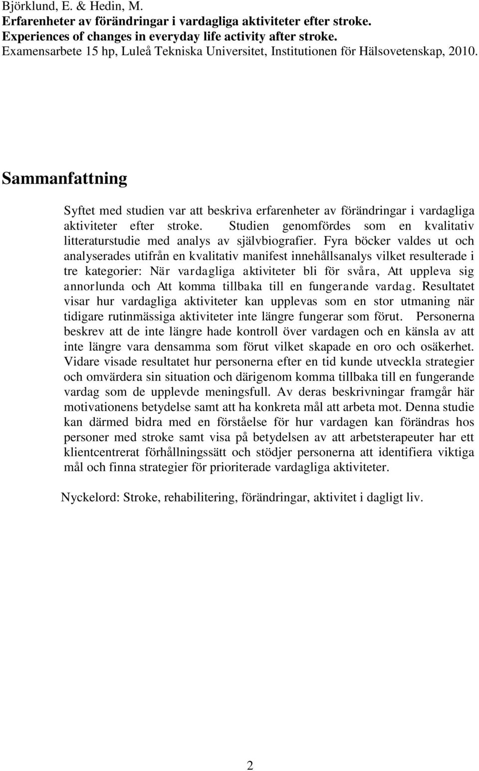 Sammanfattning Syftet med studien var att beskriva erfarenheter av förändringar i vardagliga aktiviteter efter stroke.