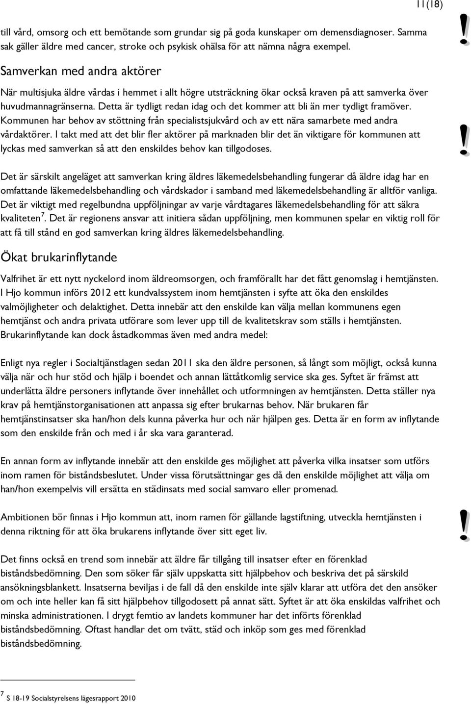 Detta är tydligt redan idag och det kommer att bli än mer tydligt framöver. Kommunen har behov av stöttning från specialistsjukvård och av ett nära samarbete med andra vårdaktörer.