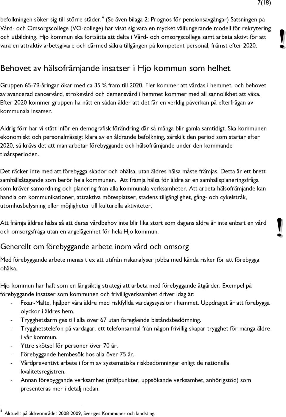 Hjo kommun ska fortsätta att delta i Vård- och omsorgscollege samt arbeta aktivt för att vara en attraktiv arbetsgivare och därmed säkra tillgången på kompetent personal, främst efter 2020.