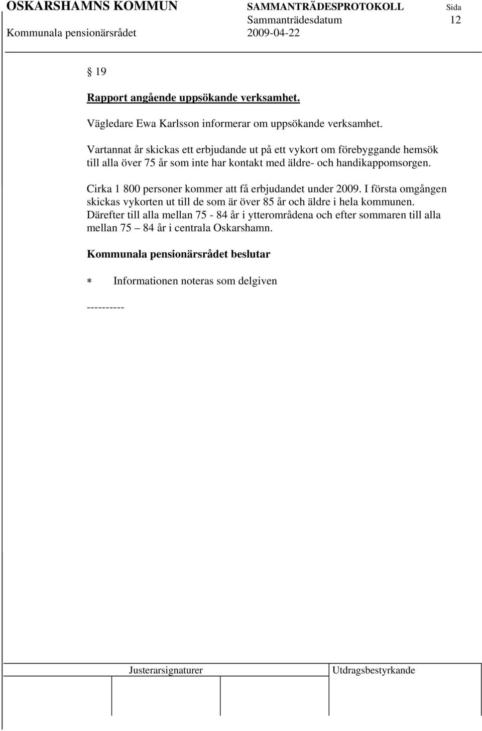 handikappomsorgen. Cirka 1 800 personer kommer att få erbjudandet under 2009.