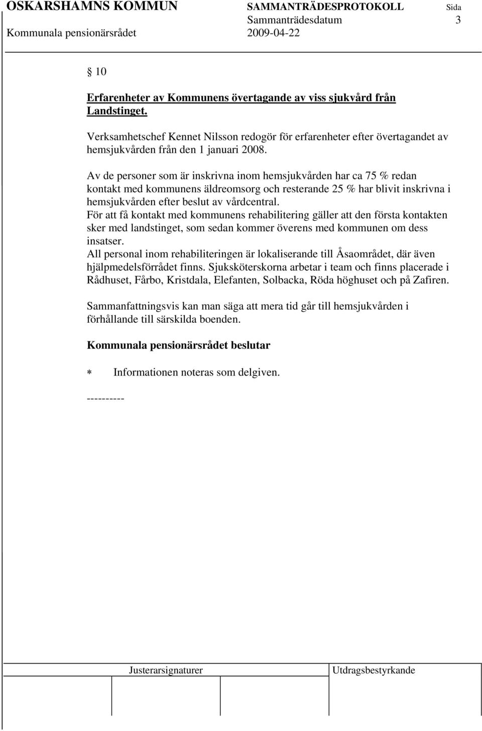 Av de personer som är inskrivna inom hemsjukvården har ca 75 % redan kontakt med kommunens äldreomsorg och resterande 25 % har blivit inskrivna i hemsjukvården efter beslut av vårdcentral.