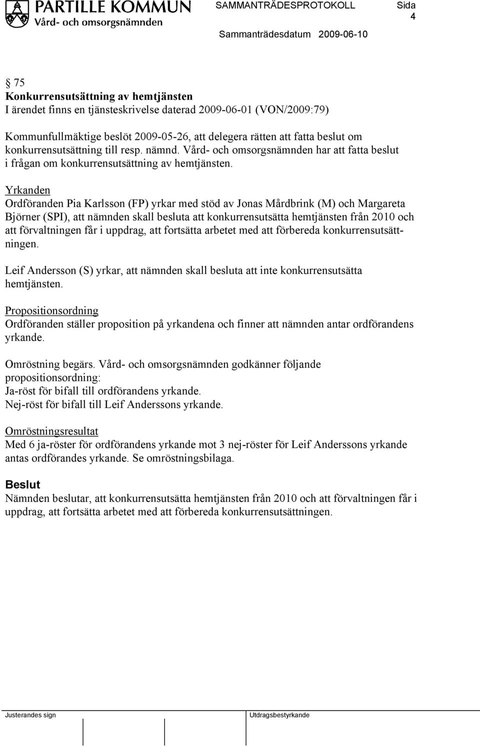 Yrkanden Ordföranden Pia Karlsson (FP) yrkar med stöd av Jonas Mårdbrink (M) och Margareta Björner (SPI), att nämnden skall besluta att konkurrensutsätta hemtjänsten från 2010 och att förvaltningen