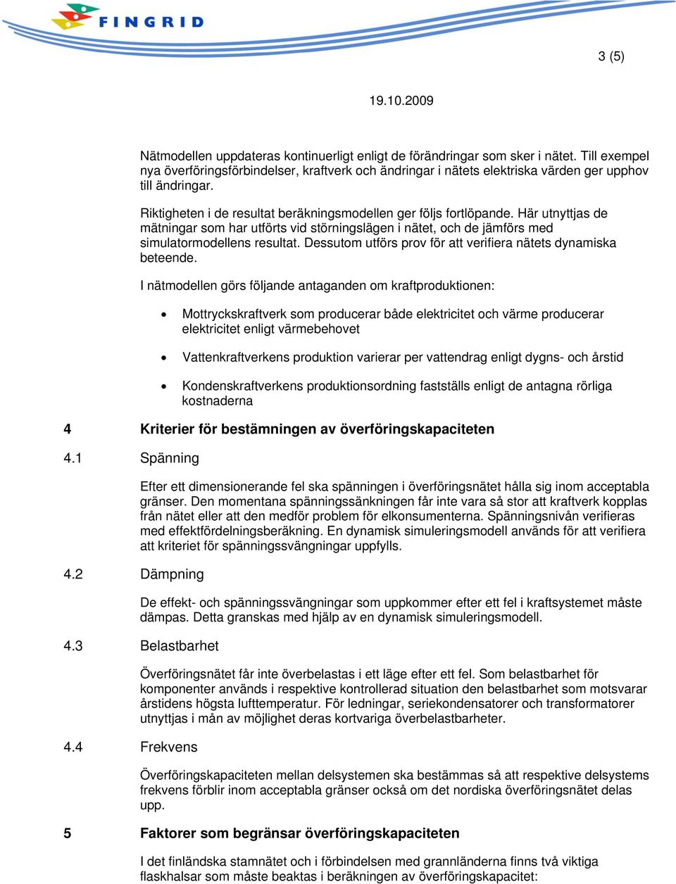 Här utnyttjas de mätningar som har utförts vid störningslägen i nätet, och de jämförs med simulatormodellens resultat. Dessutom utförs prov för att verifiera nätets dynamiska beteende.