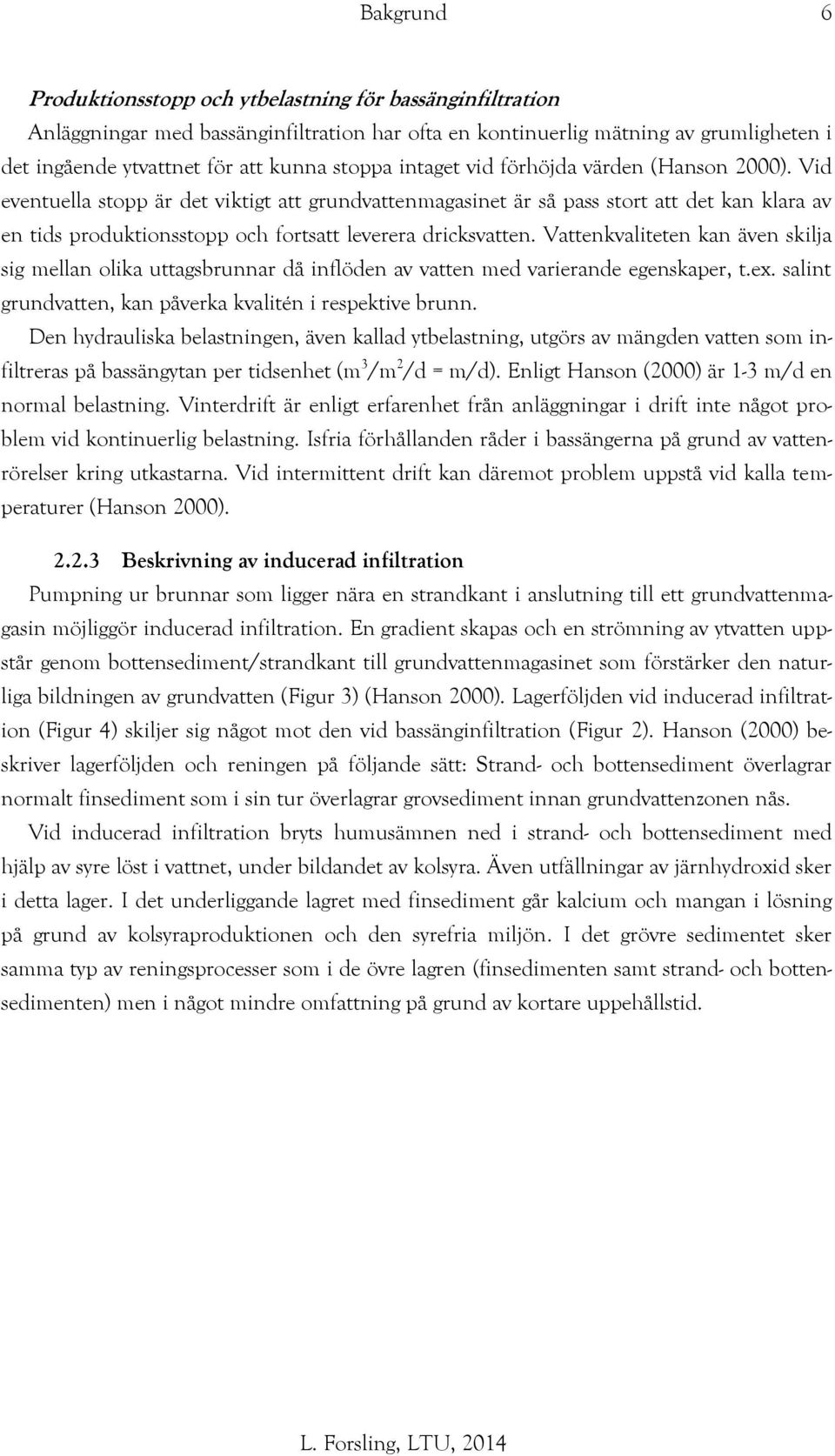 Vid eventuella stopp är det viktigt att grundvattenmagasinet är så pass stort att det kan klara av en tids produktionsstopp och fortsatt leverera dricksvatten.