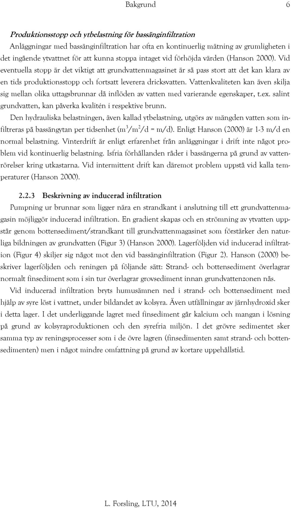 Vid eventuella stopp är det viktigt att grundvattenmagasinet är så pass stort att det kan klara av en tids produktionsstopp och fortsatt leverera dricksvatten.