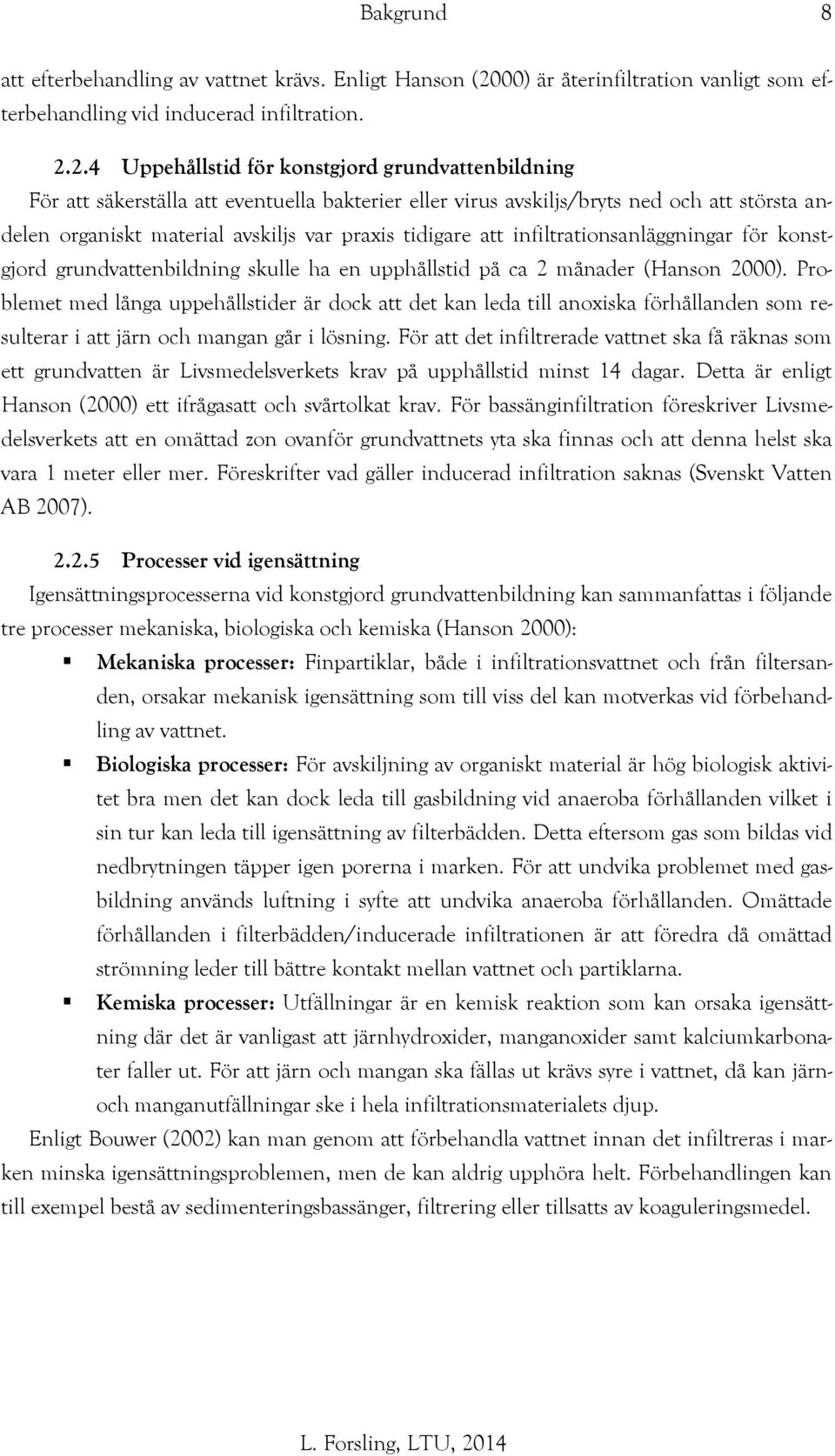 2.4 Uppehållstid för konstgjord grundvattenbildning För att säkerställa att eventuella bakterier eller virus avskiljs/bryts ned och att största andelen organiskt material avskiljs var praxis tidigare