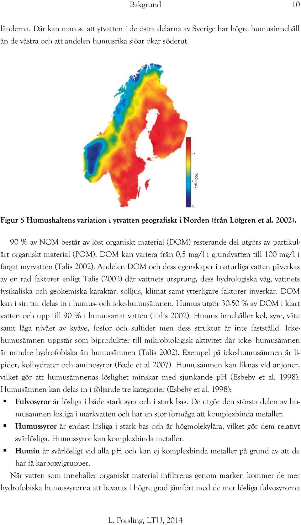 90 % av NOM består av löst organiskt material (DOM) resterande del utgörs av partikulärt organiskt material (POM).