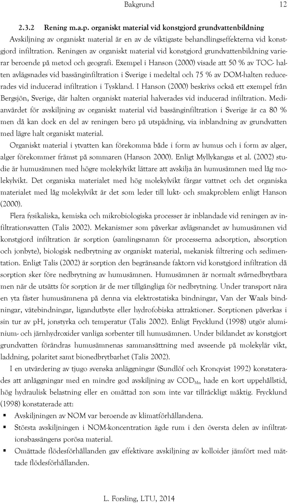 Exempel i Hanson (2000) visade att 50 % av TOC- halten avlägsnades vid bassänginfiltration i Sverige i medeltal och 75 % av DOM-halten reducerades vid inducerad infiltration i Tyskland.