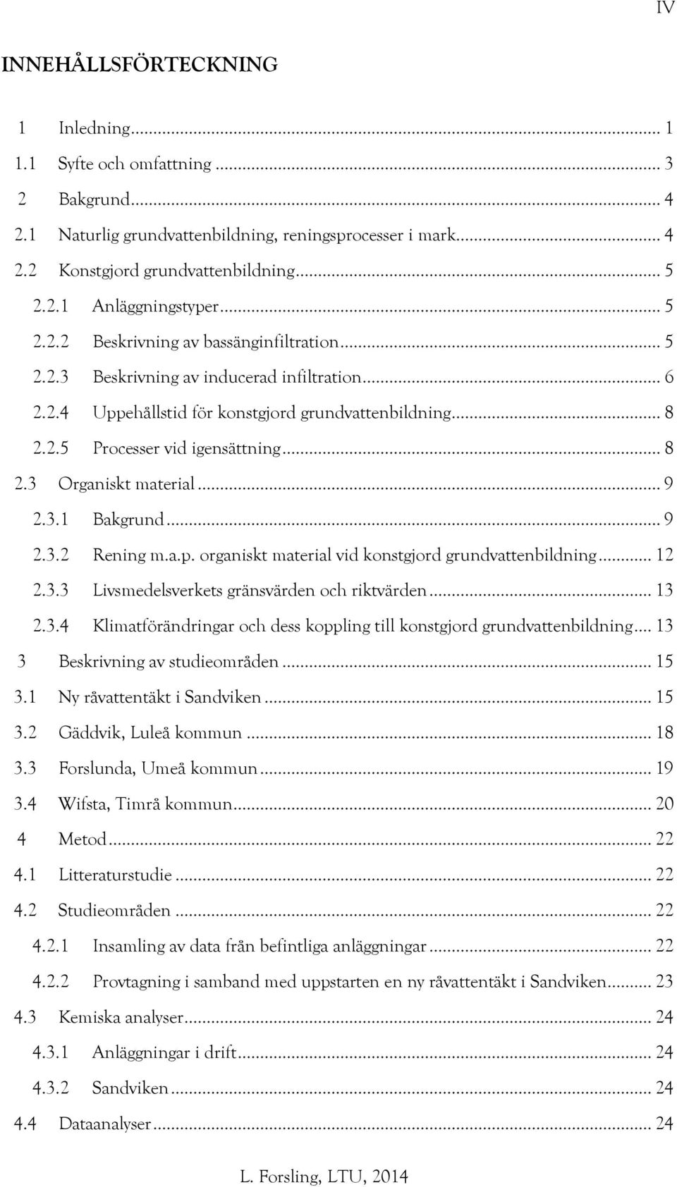 .. 9 2.3.1 Bakgrund... 9 2.3.2 Rening m.a.p. organiskt material vid konstgjord grundvattenbildning... 12 2.3.3 Livsmedelsverkets gränsvärden och riktvärden... 13 2.3.4 Klimatförändringar och dess koppling till konstgjord grundvattenbildning.