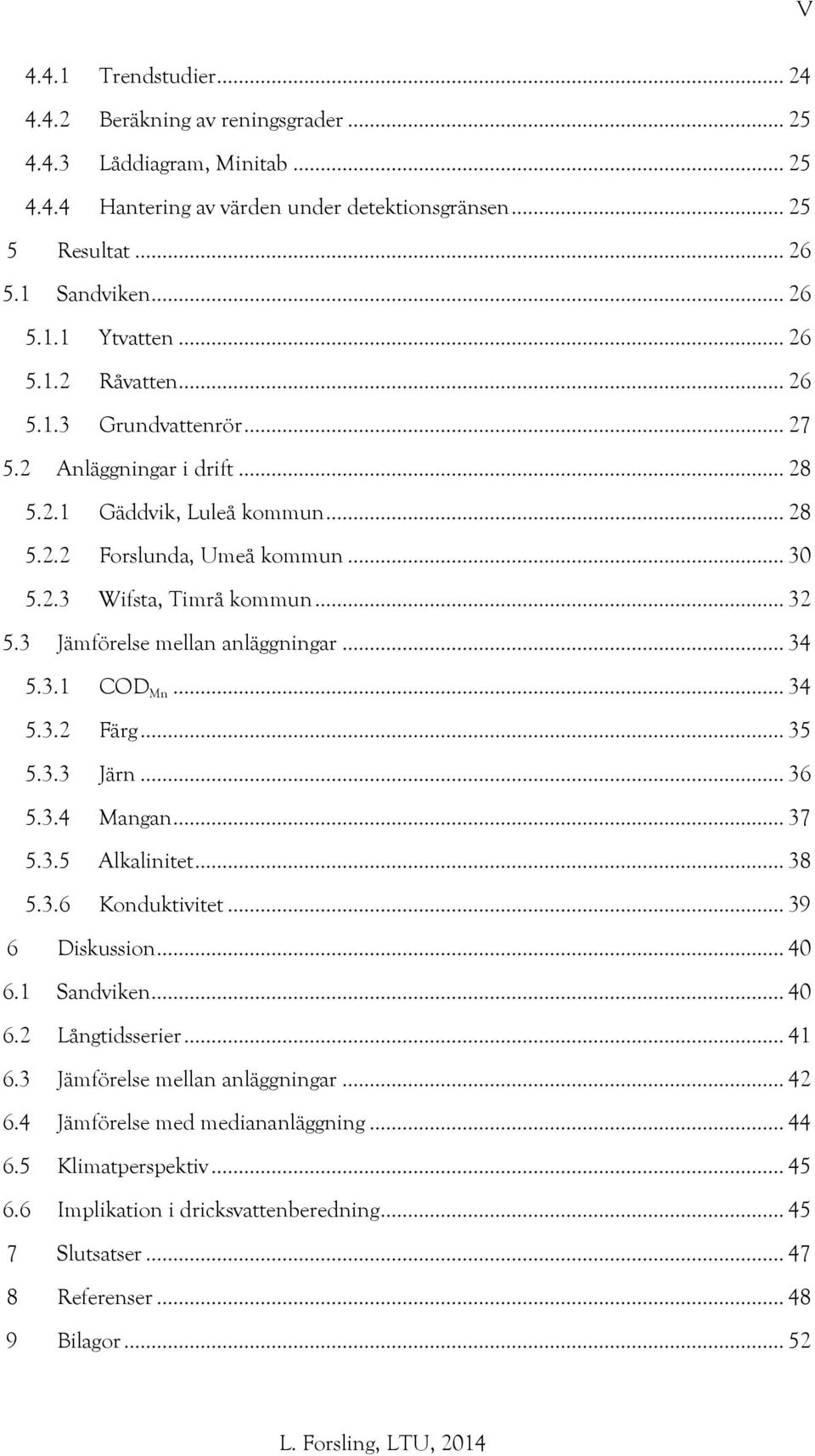 3 Jämförelse mellan anläggningar... 34 5.3.1 COD Mn... 34 5.3.2 Färg... 35 5.3.3 Järn... 36 5.3.4 Mangan... 37 5.3.5 Alkalinitet... 38 5.3.6 Konduktivitet... 39 6 Diskussion... 40 6.1 Sandviken... 40 6.2 Långtidsserier.