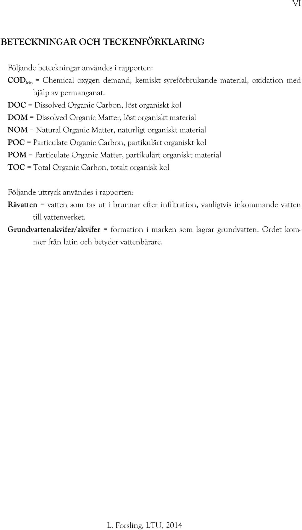 Carbon, partikulärt organiskt kol POM = Particulate Organic Matter, partikulärt organiskt material TOC = Total Organic Carbon, totalt organisk kol Följande uttryck användes i rapporten: Råvatten =