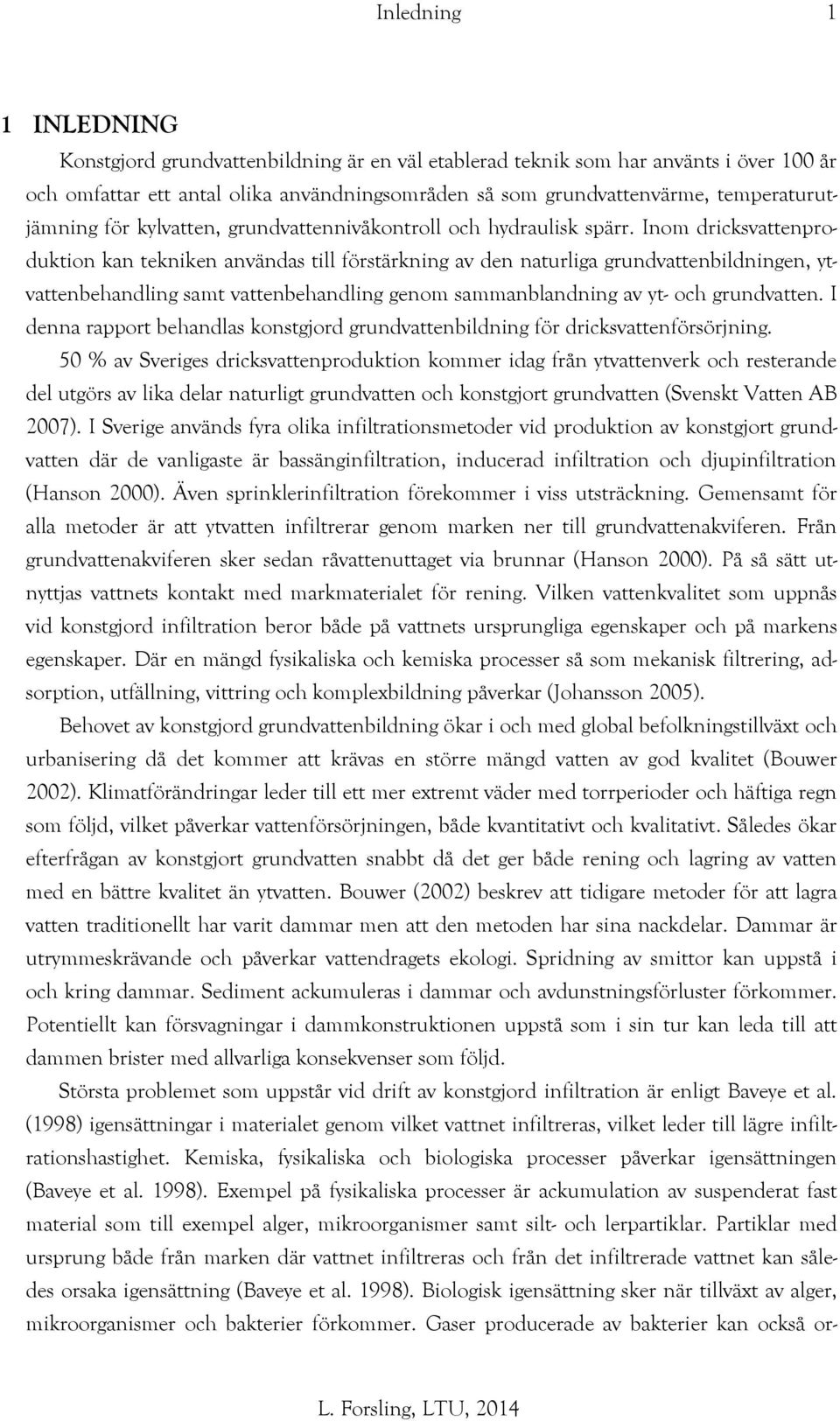 Inom dricksvattenproduktion kan tekniken användas till förstärkning av den naturliga grundvattenbildningen, ytvattenbehandling samt vattenbehandling genom sammanblandning av yt- och grundvatten.