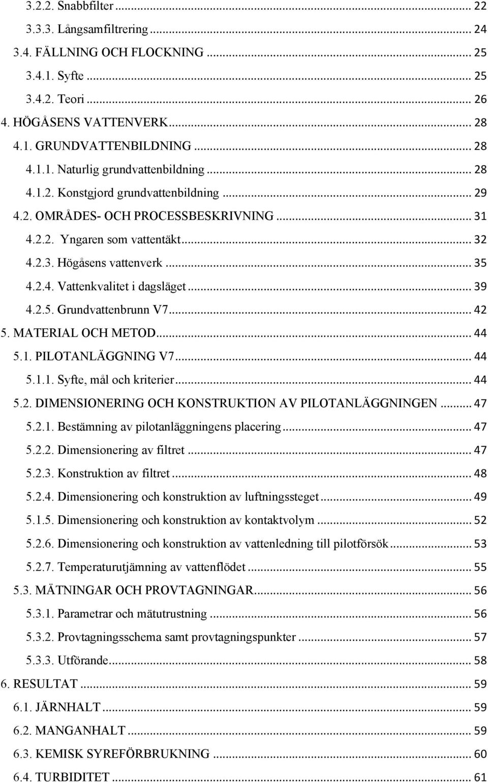 .. 39 4.2.5. Grundvattenbrunn V7... 42 5. MATERIAL OCH METOD... 44 5.1. PILOTANLÄGGNING V7... 44 5.1.1. Syfte, mål och kriterier... 44 5.2. DIMENSIONERING OCH KONSTRUKTION AV PILOTANLÄGGNINGEN... 47 5.