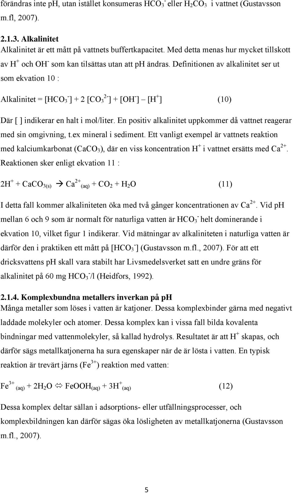 Definitionen av alkalinitet ser ut som ekvation 10 : Alkalinitet = [HCO 3 - ] + 2 [CO 3 2- ] + [OH - ] [H + ] (10) Där [ ] indikerar en halt i mol/liter.