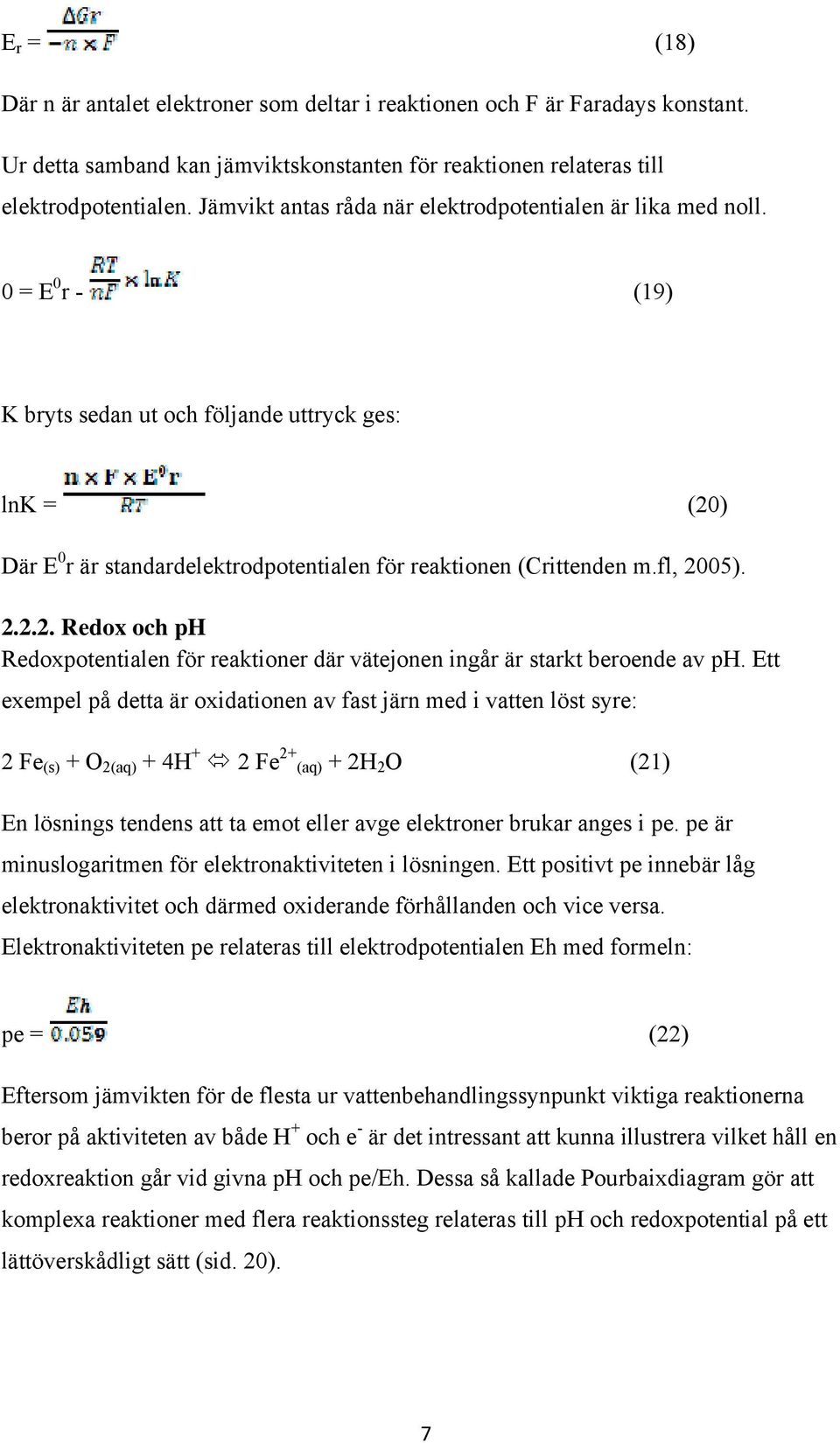 0 = E 0 r - (19) K bryts sedan ut och följande uttryck ges: lnk = (20) Där E 0 r är standardelektrodpotentialen för reaktionen (Crittenden m.fl, 2005). 2.2.2. Redox och ph Redoxpotentialen för reaktioner där vätejonen ingår är starkt beroende av ph.