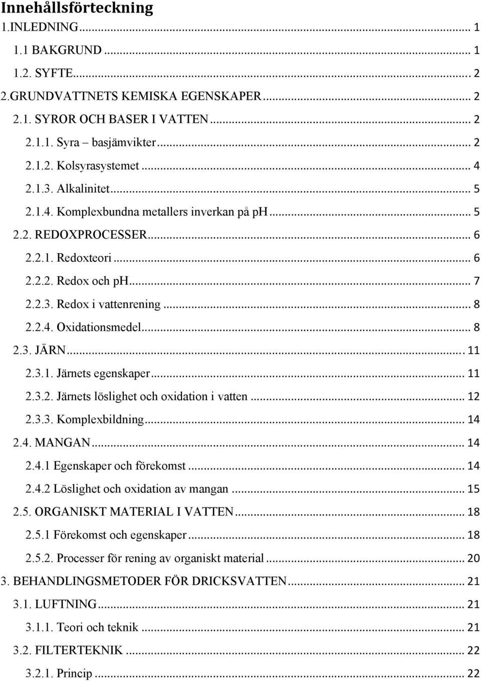 .. 8 2.3. JÄRN... 11 2.3.1. Järnets egenskaper... 11 2.3.2. Järnets löslighet och oxidation i vatten... 12 2.3.3. Komplexbildning... 14 2.4. MANGAN... 14 2.4.1 Egenskaper och förekomst... 14 2.4.2 Löslighet och oxidation av mangan.