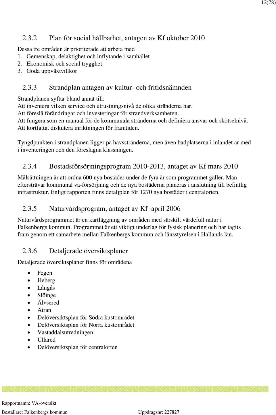 Att föreslå förändringar och investeringar för strandverksamheten. Att fungera som en manual för de kommunala stränderna och definiera ansvar och skötselnivå.