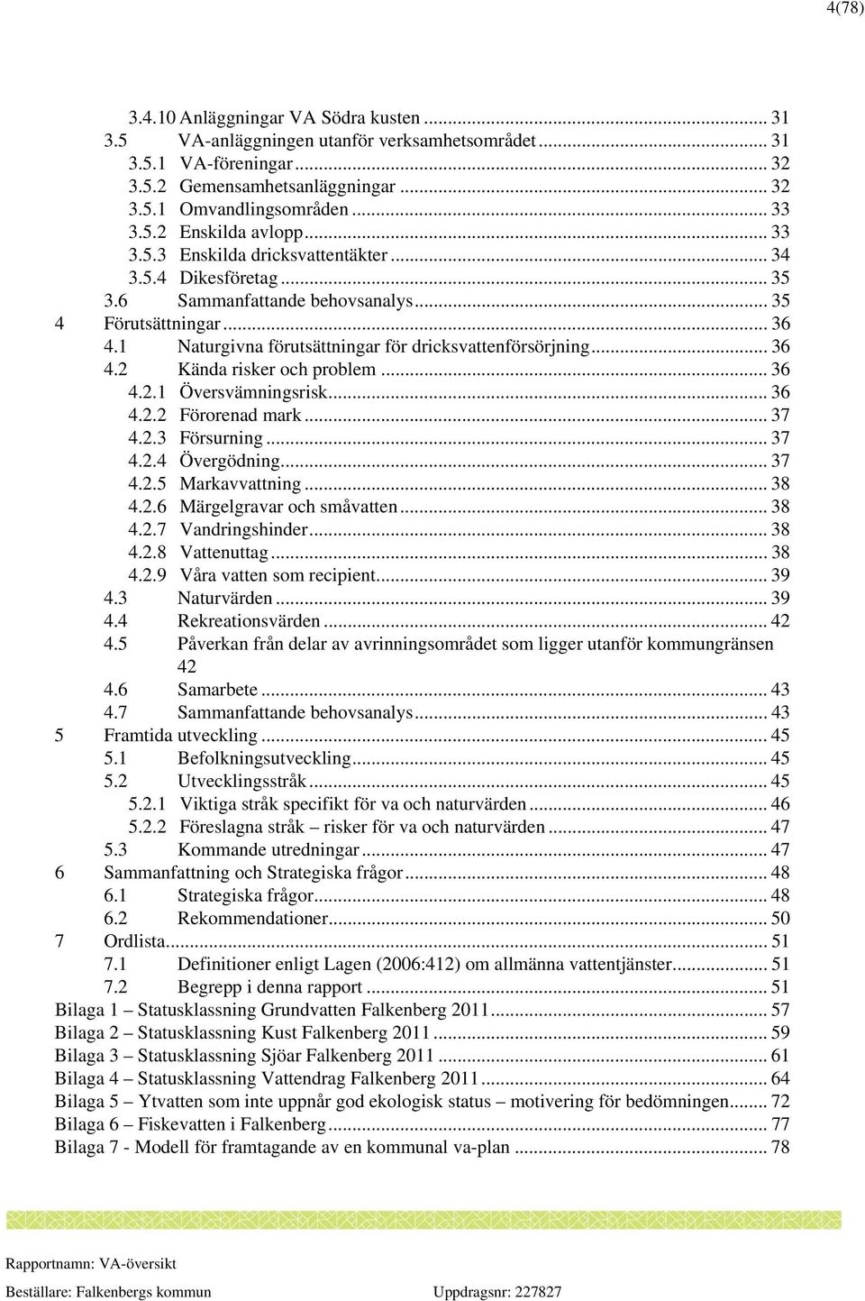 .. 36 4.2.1 Översvämningsrisk... 36 4.2.2 Förorenad mark... 37 4.2.3 Försurning... 37 4.2.4 Övergödning... 37 4.2.5 Markavvattning... 38 4.2.6 Märgelgravar och småvatten... 38 4.2.7 Vandringshinder.