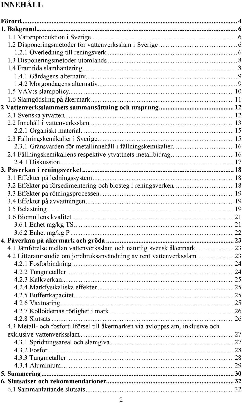 ..11 2 Vattenverksslammets sammansättning och ursprung...12 2.1 Svenska ytvatten...12 2.2 Innehåll i vattenverksslam...13 2.2.1 Organiskt material...15 2.3 Fällningskemikalier i Sverige...15 2.3.1 Gränsvärden för metallinnehåll i fällningskemikalier.