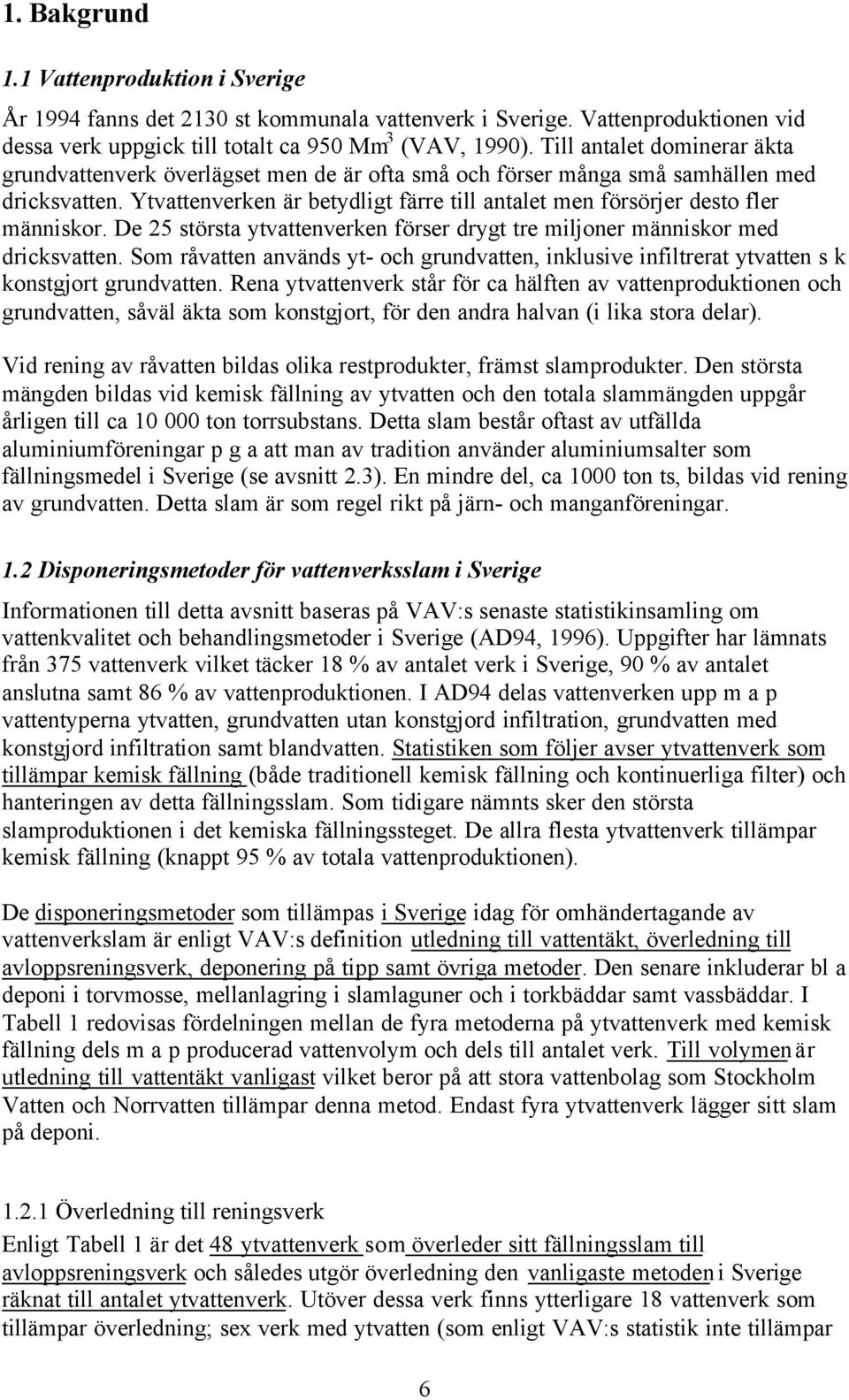 Ytvattenverken är betydligt färre till antalet men försörjer desto fler människor. De 25 största ytvattenverken förser drygt tre miljoner människor med dricksvatten.