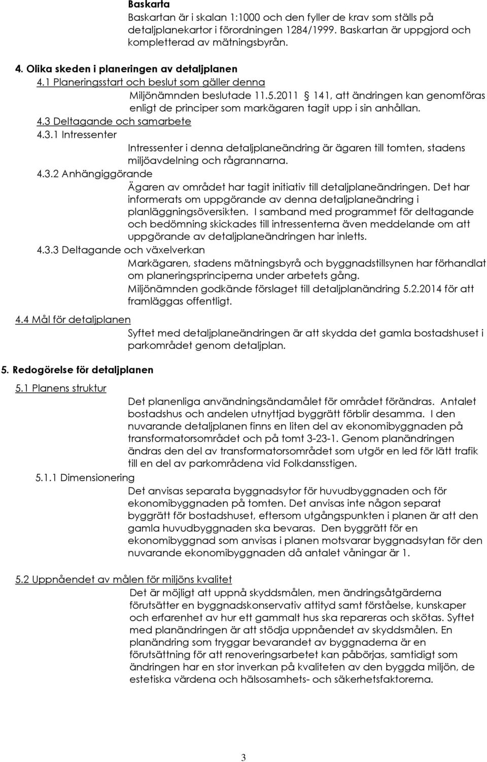 2011 141, att ändringen kan genomföras enligt de principer som markägaren tagit upp i sin anhållan. 4.3 