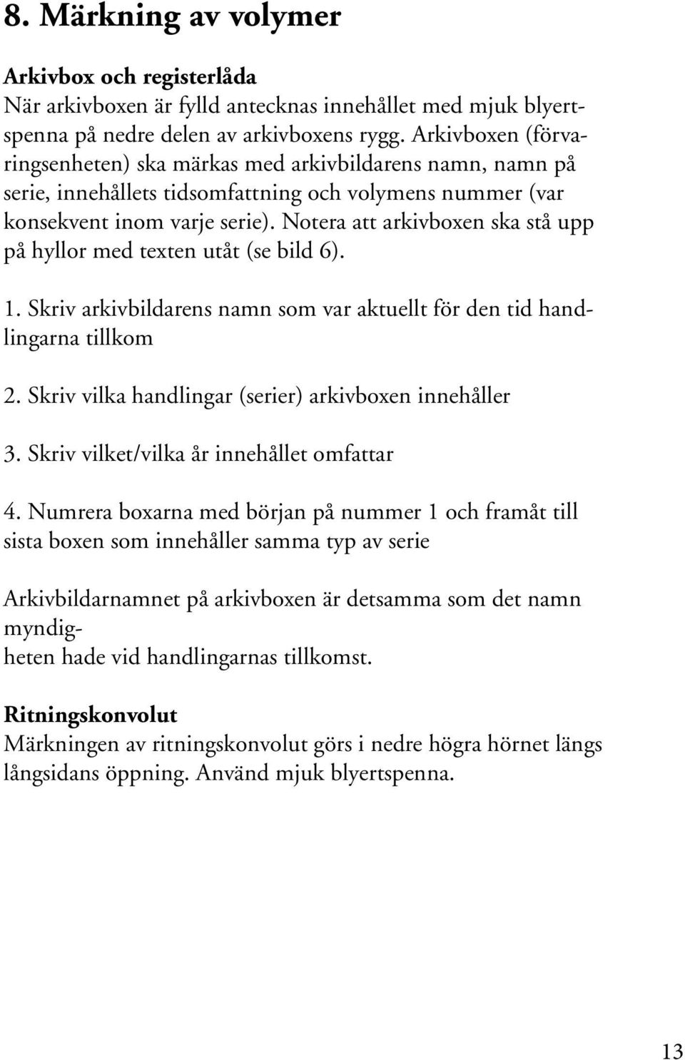 Notera att arkivboxen ska stå upp på hyllor med texten utåt (se bild 6). 1. Skriv arkivbildarens namn som var aktuellt för den tid handlingarna tillkom 2.