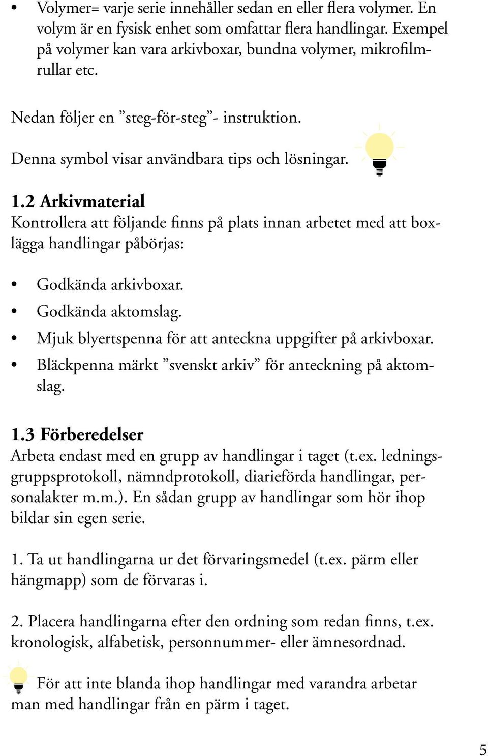 2 Arkivmaterial Kontrollera att följande finns på plats innan arbetet med att boxlägga handlingar påbörjas: Godkända arkivboxar. Godkända aktomslag.