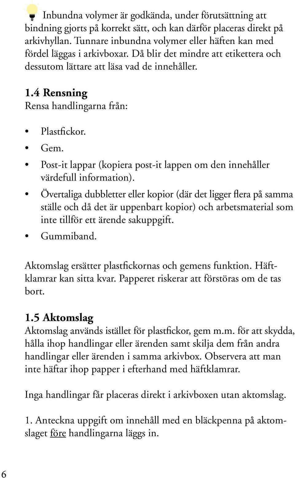 4 Rensning Rensa handlingarna från: Plastfickor. Gem. Post-it lappar (kopiera post-it lappen om den innehåller värdefull information).