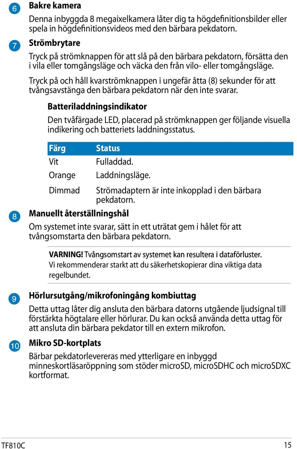 Tryck på och håll kvarströmknappen i ungefär åtta (8) sekunder för att tvångsavstänga den bärbara pekdatorn när den inte svarar.