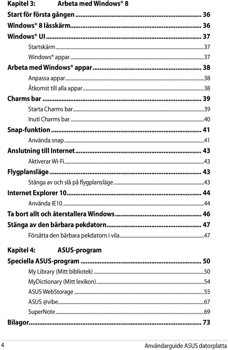 .. 43 Stänga av och slå på flygplansläge...43 Internet Explorer 10... 44 Använda IE10...44 Ta bort allt och återstallera Windows... 46 Stänga av den bärbara pekdatorn.