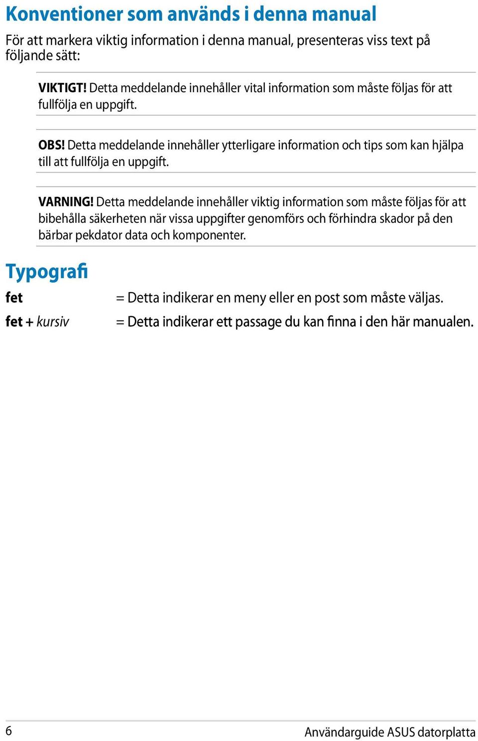 Detta meddelande innehåller ytterligare information och tips som kan hjälpa till att fullfölja en uppgift. VARNING!