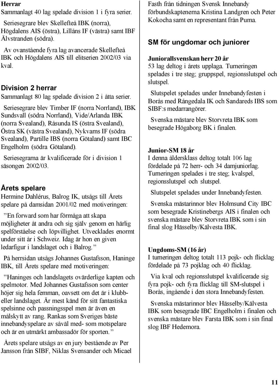 Seriesegrare blev Timber IF (norra Norrland), IBK Sundsvall (södra Norrland), Vide/Arlanda IBK (norra Svealand), Råsunda IS (östra Svealand), Östra SK (västra Svealand), Nykvarns IF (södra Svealand),