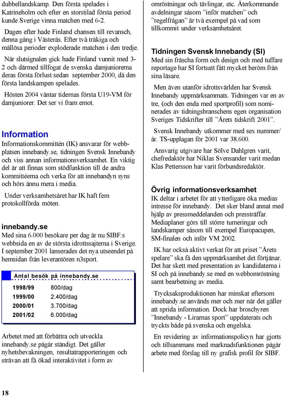 När slutsignalen gick hade Finland vunnit med 3-2 och därmed tillfogat de svenska damjuniorerna deras första förlust sedan september 2000, då den första landskampen spelades.