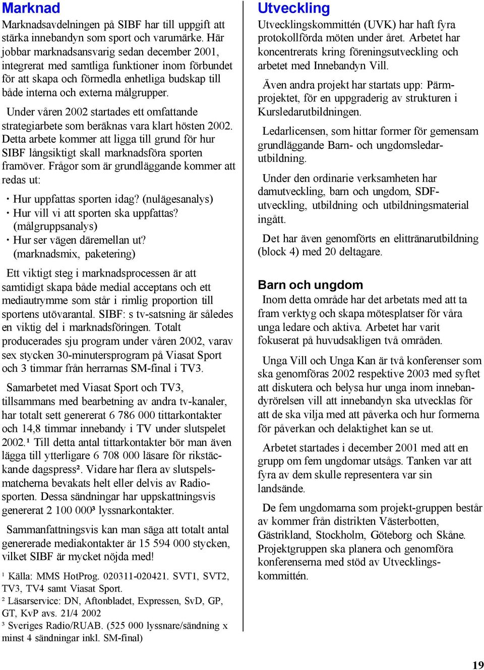 Under våren 2002 startades ett omfattande strategiarbete som beräknas vara klart hösten 2002. Detta arbete kommer att ligga till grund för hur SIBF långsiktigt skall marknadsföra sporten framöver.