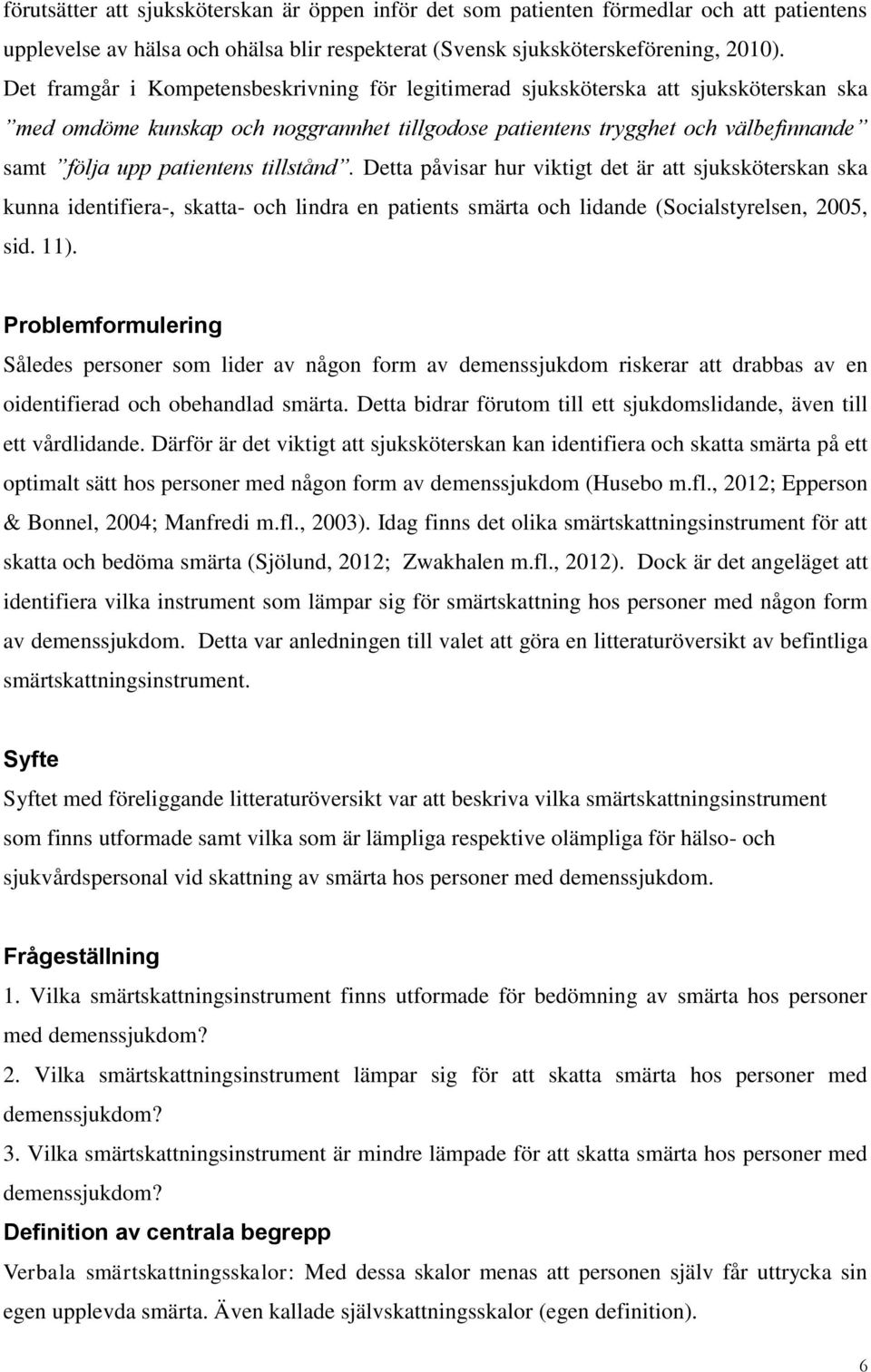 tillstånd. Detta påvisar hur viktigt det är att sjuksköterskan ska kunna identifiera-, skatta- och lindra en patients smärta och lidande (Socialstyrelsen, 2005, sid. 11).