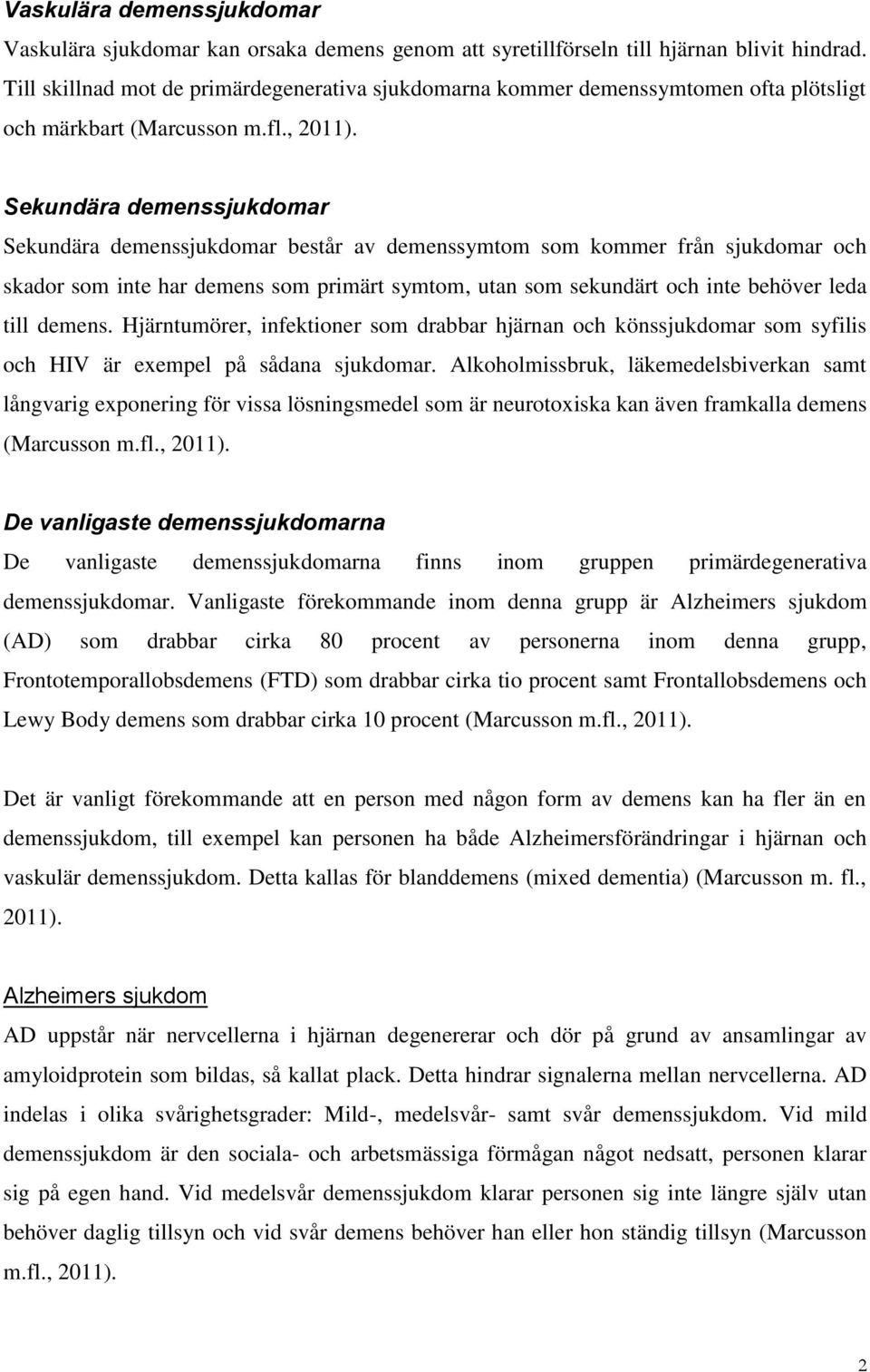 Sekundära demenssjukdomar Sekundära demenssjukdomar består av demenssymtom som kommer från sjukdomar och skador som inte har demens som primärt symtom, utan som sekundärt och inte behöver leda till