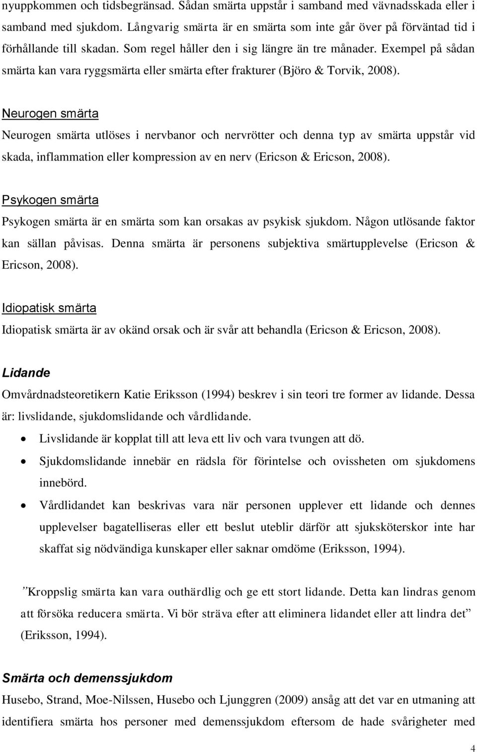 Neurogen smärta Neurogen smärta utlöses i nervbanor och nervrötter och denna typ av smärta uppstår vid skada, inflammation eller kompression av en nerv (Ericson & Ericson, 2008).